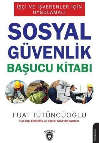 İşçi ve İşverenler İçin Uygulamalı Sosyal Güvenlik Başucu Kitabı