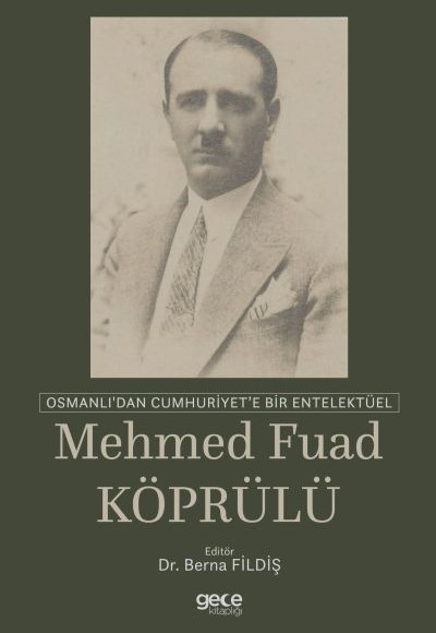 Osmanlı'dan Cumhuriyet'e Bir Entelektüel: Mehmed Fuad Köprülü