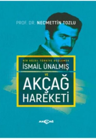 Bir Güzel Türkiye Düşlemek İsmail Ünalmış ve Akçağ Hareketi (Ciltli)