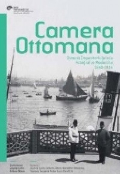 Camera Ottomana  Osmanlı İmparatorluğu’nda Fotoğraf ve Modernite 1840-1914