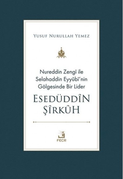 Nureddin Zengi ile Selahaddin Eyyubi’nin Gölgesinde Bir Lider Esedüddin Şirkuh