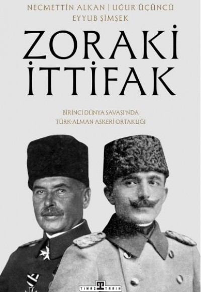 Zoraki İttifak & Birinci Dünya Savaşı’nda Türk-Alman Askerî Ortaklığı