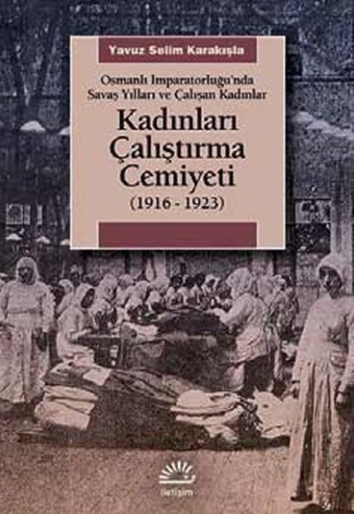 Kadınları Çalıştırma Cemiyeti  (1916- 1923) Osmanlı İmparatorluğu’nda Savaş Yılları ve Çalışan K