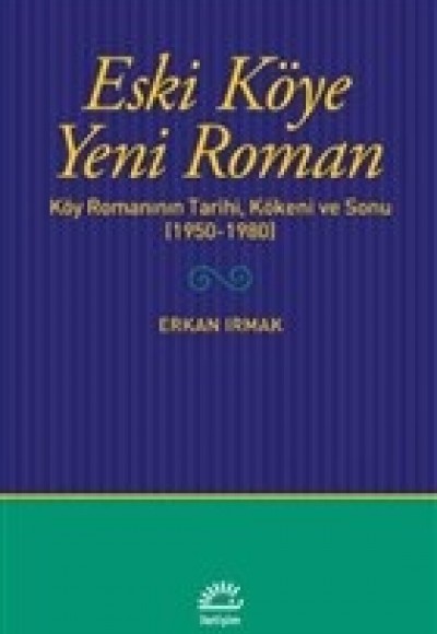 Eski Köye Yeni Roman - Köy Romanının Tarihi, Kökeni ve Sonu (1950-1980)