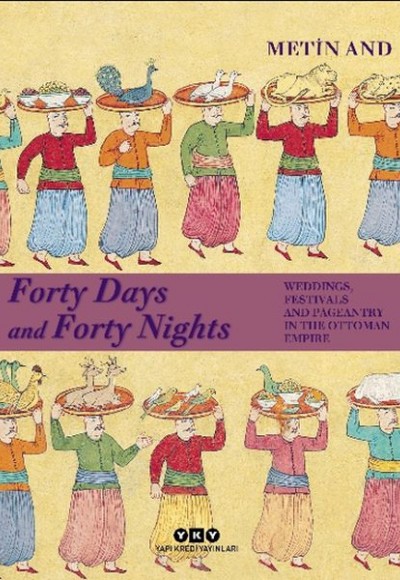 Forty Days and Forty Nights Weddings, Festivals and Pageantry in The Ottoman Empire - Ciltli