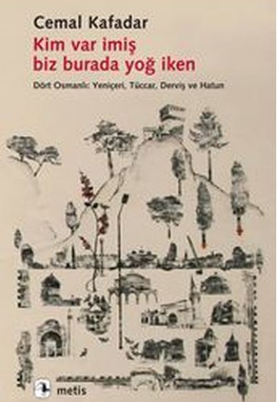 Kim Var İmiş Biz Burada Yoğ İken  Dört Osmanlı: Yeniçeri, Tüccar, Derviş ve Hatun