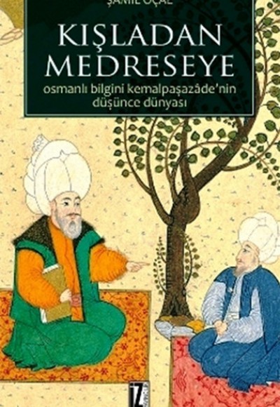 Kışladan Medreseye  Osmanlı Bilgini Kemalpaşazade'nin Düşünce Dünyası