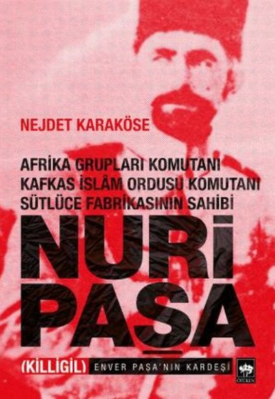 Afrika Grupları Komutanı Kafkas İslam Ordusu Komutanı Sütlüce Fabrikasının Sahibi Nuri Paşa