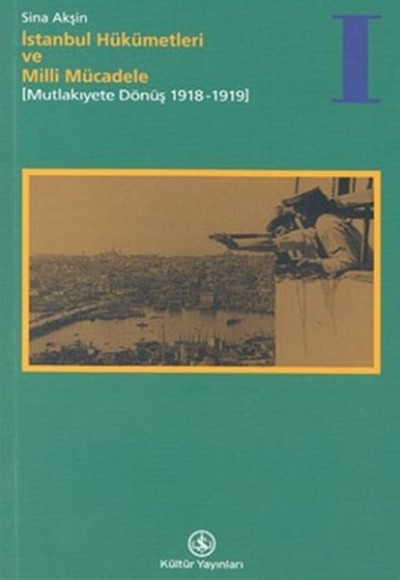 İstanbul Hükümetleri ve Milli Mücadele Cilt: 1 Mutlakiyete Dönüş (1918-1919)